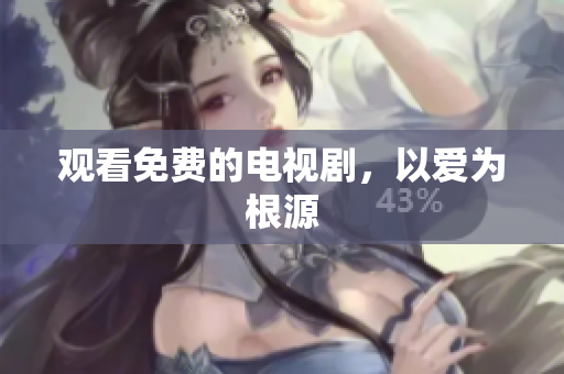 观看免费的电视剧，以爱为根源