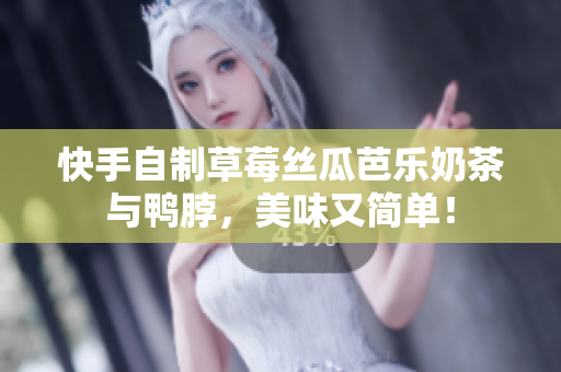 快手自制草莓丝瓜芭乐奶茶与鸭脖，美味又简单！