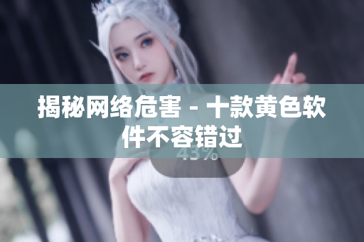 揭秘网络危害 - 十款黄色软件不容错过