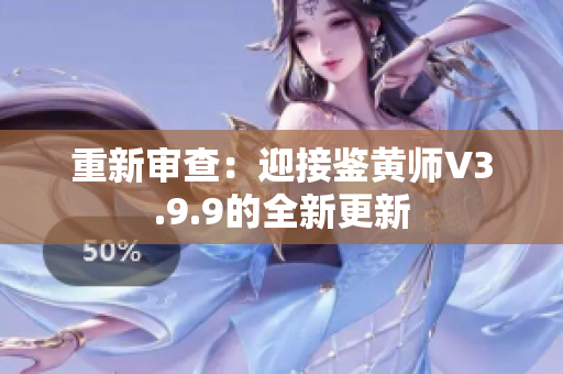 重新审查：迎接鉴黄师V3.9.9的全新更新