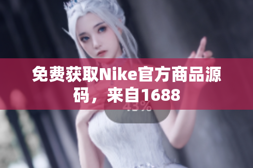 免费获取Nike官方商品源码，来自1688