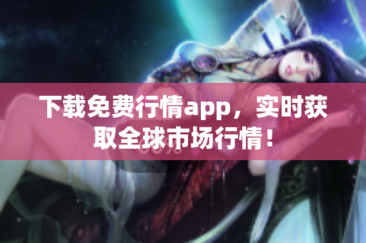 下载免费行情app，实时获取全球市场行情！