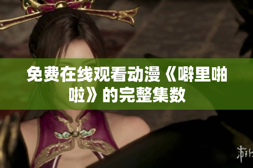 免费在线观看动漫《噼里啪啦》的完整集数