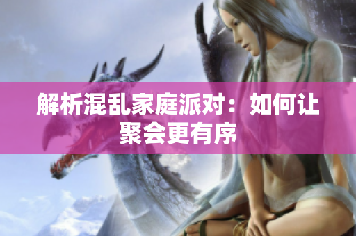 解析混乱家庭派对：如何让聚会更有序