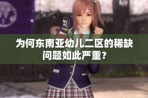 为何东南亚幼儿二区的稀缺问题如此严重？