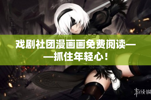 戏剧社团漫画画免费阅读——抓住年轻心！
