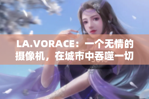 LA.VORACE：一个无情的摄像机，在城市中吞噬一切