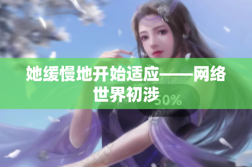 她缓慢地开始适应——网络世界初涉