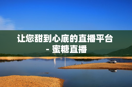 让您甜到心底的直播平台 - 蜜糖直播