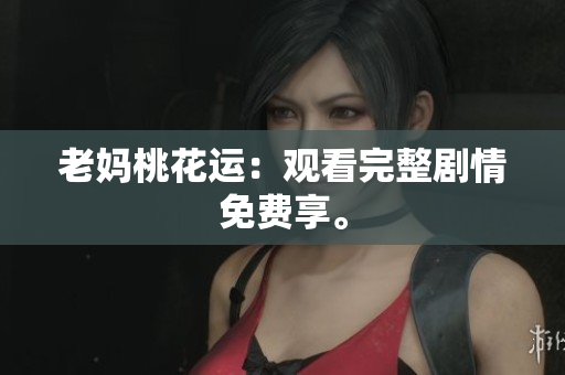 老妈桃花运：观看完整剧情免费享。