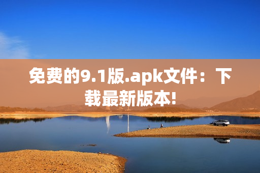 免费的9.1版.apk文件：下载最新版本!