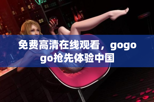 免费高清在线观看，gogogo抢先体验中国