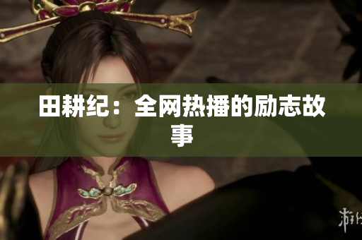 田耕纪：全网热播的励志故事