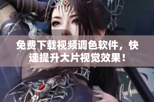 免费下载视频调色软件，快速提升大片视觉效果！