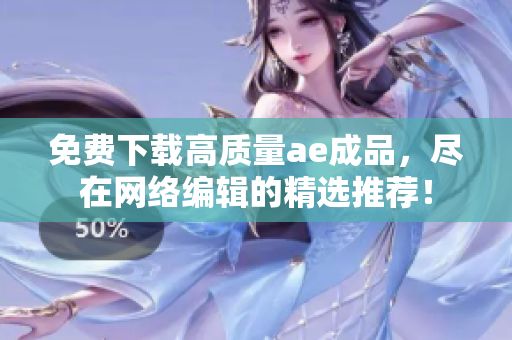 免费下载高质量ae成品，尽在网络编辑的精选推荐！