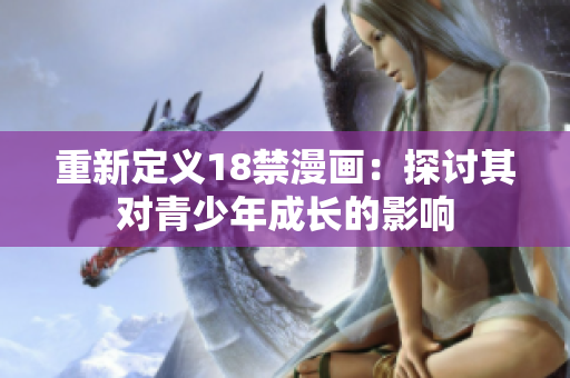 重新定义18禁漫画：探讨其对青少年成长的影响