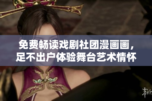 免费畅读戏剧社团漫画画，足不出户体验舞台艺术情怀