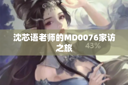 沈芯语老师的MD0076家访之旅