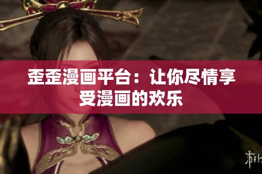 歪歪漫画平台：让你尽情享受漫画的欢乐