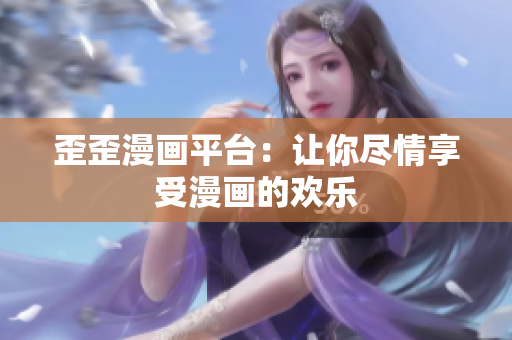 歪歪漫画平台：让你尽情享受漫画的欢乐
