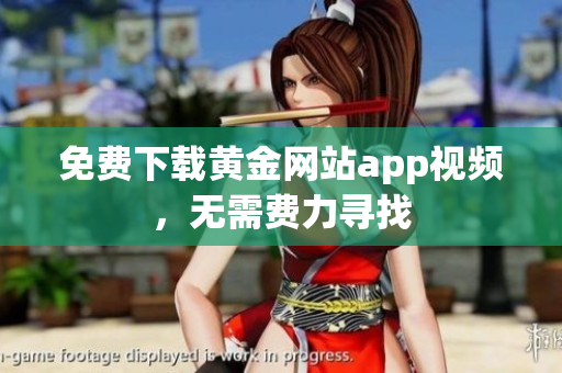免费下载黄金网站app视频，无需费力寻找