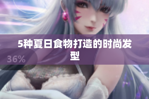 5种夏日食物打造的时尚发型