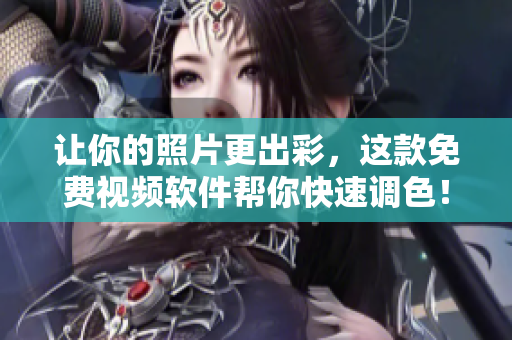 让你的照片更出彩，这款免费视频软件帮你快速调色！