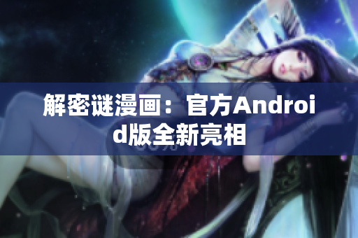 解密谜漫画：官方Android版全新亮相