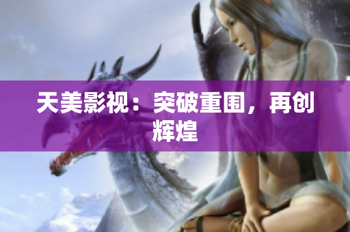 天美影视：突破重围，再创辉煌