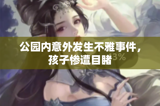 公园内意外发生不雅事件，孩子惨遭目睹