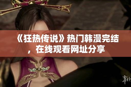 《狂热传说》热门韩漫完结，在线观看网址分享