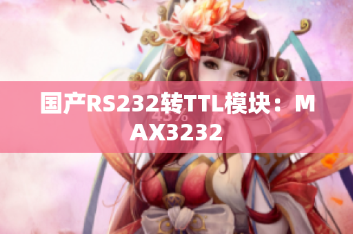 国产RS232转TTL模块：MAX3232