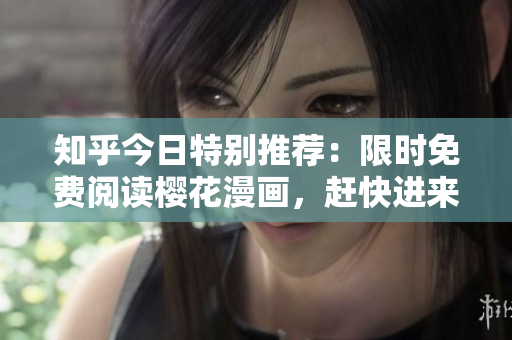 知乎今日特别推荐：限时免费阅读樱花漫画，赶快进来看！