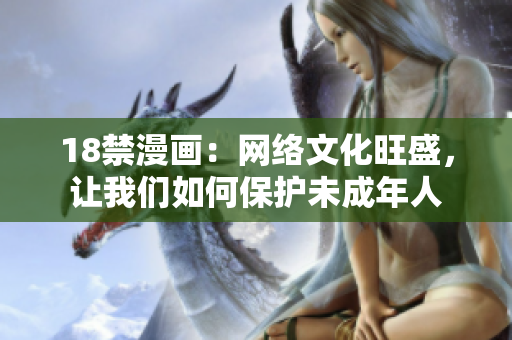 18禁漫画：网络文化旺盛，让我们如何保护未成年人
