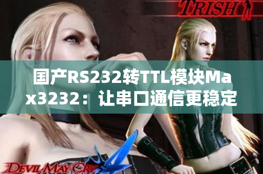 国产RS232转TTL模块Max3232：让串口通信更稳定
