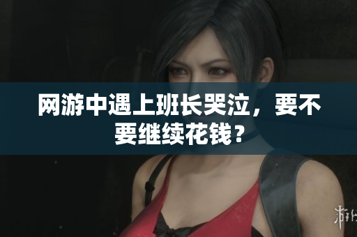 网游中遇上班长哭泣，要不要继续花钱？
