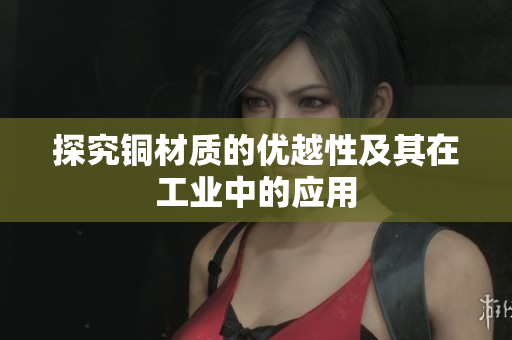 探究铜材质的优越性及其在工业中的应用