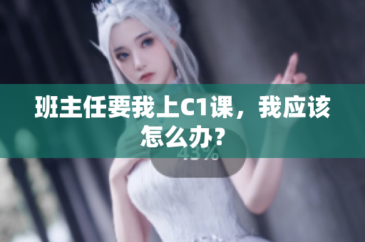 班主任要我上C1课，我应该怎么办？