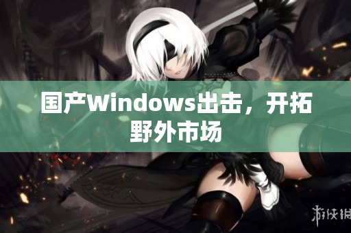 国产Windows出击，开拓野外市场