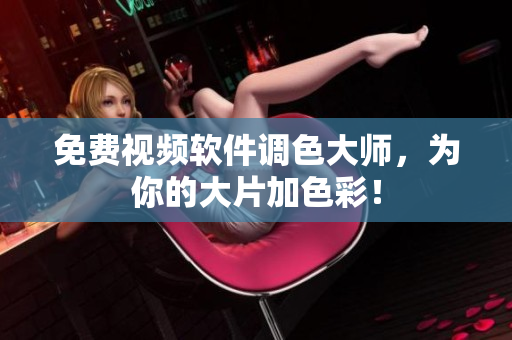 免费视频软件调色大师，为你的大片加色彩！