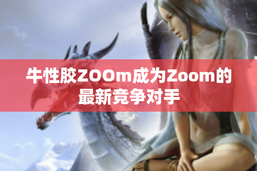 牛性胶ZOOm成为Zoom的最新竞争对手