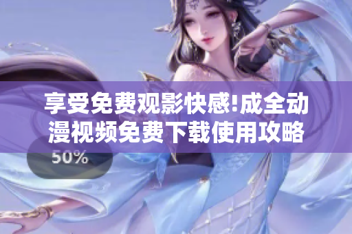 享受免费观影快感!成全动漫视频免费下载使用攻略
