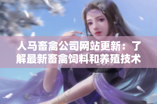 人马畜禽公司网站更新：了解最新畜禽饲料和养殖技术