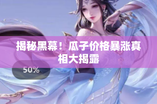 揭秘黑幕！瓜子价格暴涨真相大揭露