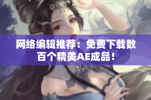 网络编辑推荐：免费下载数百个精美AE成品！