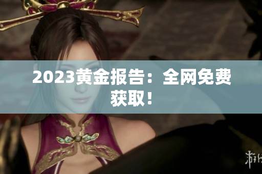 2023黄金报告：全网免费获取！