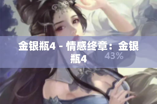 金银瓶4 - 情感终章：金银瓶4