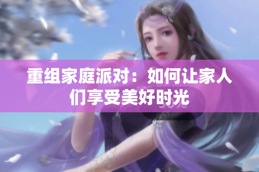 重组家庭派对：如何让家人们享受美好时光