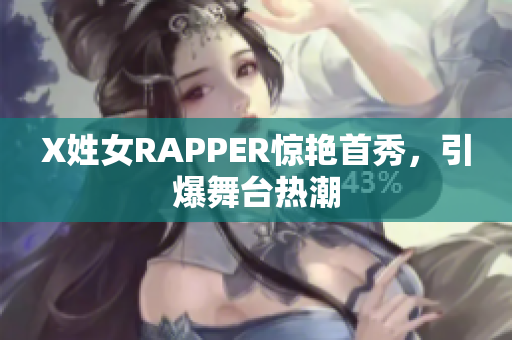 X姓女RAPPER惊艳首秀，引爆舞台热潮