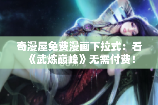 奇漫屋免费漫画下拉式：看《武炼巅峰》无需付费！